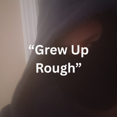 “Grew Up Rough”