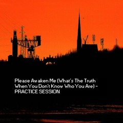 Please Awaken Me (What's The Truth When You Don't Know Who You Are) - PRACTICE SESSION