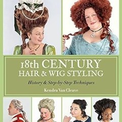 READ DOWNLOAD% 18th Century Hair & Wig Styling: History & Step-by-Step Techniques by Kendra Van