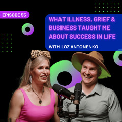 EP 55 - What Illness, Grief & Business Taught Me About Success in Life with Loz Antonenko