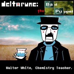 Walter White. Chemistry Teacher. [Deltarune: The BAD Puppet]