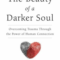 ACCESS EPUB 📥 The Beauty of a Darker Soul: Overcoming Trauma Through the Power of Hu