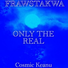 Only The Real - FRAWSTAKWA & Cosmic Keanu