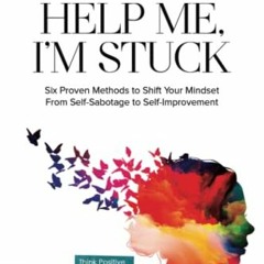 Access [PDF EBOOK EPUB KINDLE] Help Me, I'm Stuck: Six Proven Methods to Shift Your Mindset From Sel