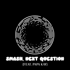 kaamzs - SMASH, NEXT QUESTION (feat. Papa Kay) [FREE DL]