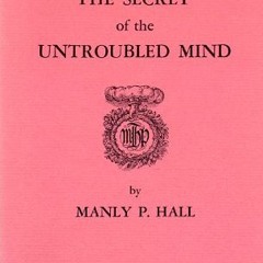 ACCESS KINDLE PDF EBOOK EPUB Secret of the Untroubled Mind by  Manly P. Hall 📑