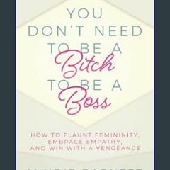 (DOWNLOAD PDF)$$ 💖 You Don't Need to Be a Bitch to Be a Boss: How to Flaunt Femininity, Embrace Em