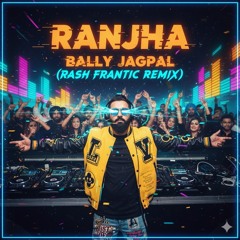 Ranjha-Bally Jagpal (Rash Frantic Remix)