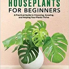 Download [ebook]$$ Houseplants for Beginners: A Practical Guide to Choosing, Growing, and Helping Yo