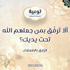 ألَا تَرفُق بمن جعلهم الله تحت يديك؟ - د.محمد خير الشعال