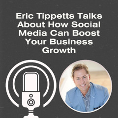 Eric Tippetts Talks About How Social Media Can Boost Your Business Growth