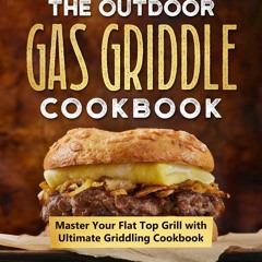 ✔PDF✔ The Outdoor Gas Griddle Cookbook: Master Your Flat Top Grill with Ultimate