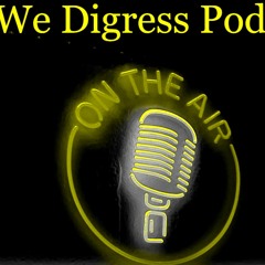 The We Digress Podcast: Episode 26