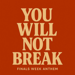 YOU WILL NOT BREAK (Finals Week Anthem)
