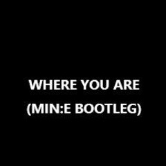 WHERE YOU ARE ( MIN:E BOOTLEG )