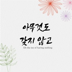 아무것도 갖지 않고 Oh the joy of having nothing