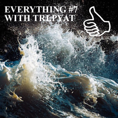 EVERYTHING #7 WITH TRI.PYAT