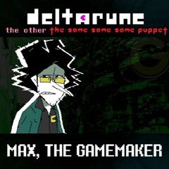 MAX, THE GAMEMAKER [Deltarune; The Other The Same Same Same Puppet]