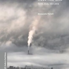 [❤READ ⚡EBOOK⚡] Biography of an Industrial Town: Terni, Italy, 1831–2014 (Palgrave Studies in O