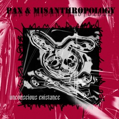 PAX & MISANTHROPOLOGY - unconscious existance