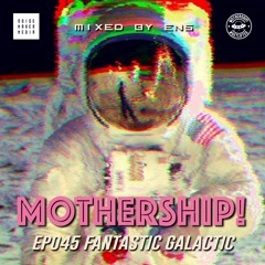 Mothership! - EP045 - Fantastic Galactic // Mixed By ENS