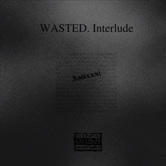 WASTED. Interlude