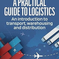 ✔PDF/✔READ A Practical Guide to Logistics: An Introduction to Transport, Warehousing and Distri