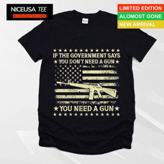 If The Government Says You Don't Need A Gun Flag 4th Of July Shirt