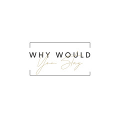 Why Would You Stay
