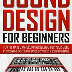 Get PDF SOUND DESIGN FOR BEGINNERS: How to Make Jaw-Dropping Sounds for Your Song by Discovering the