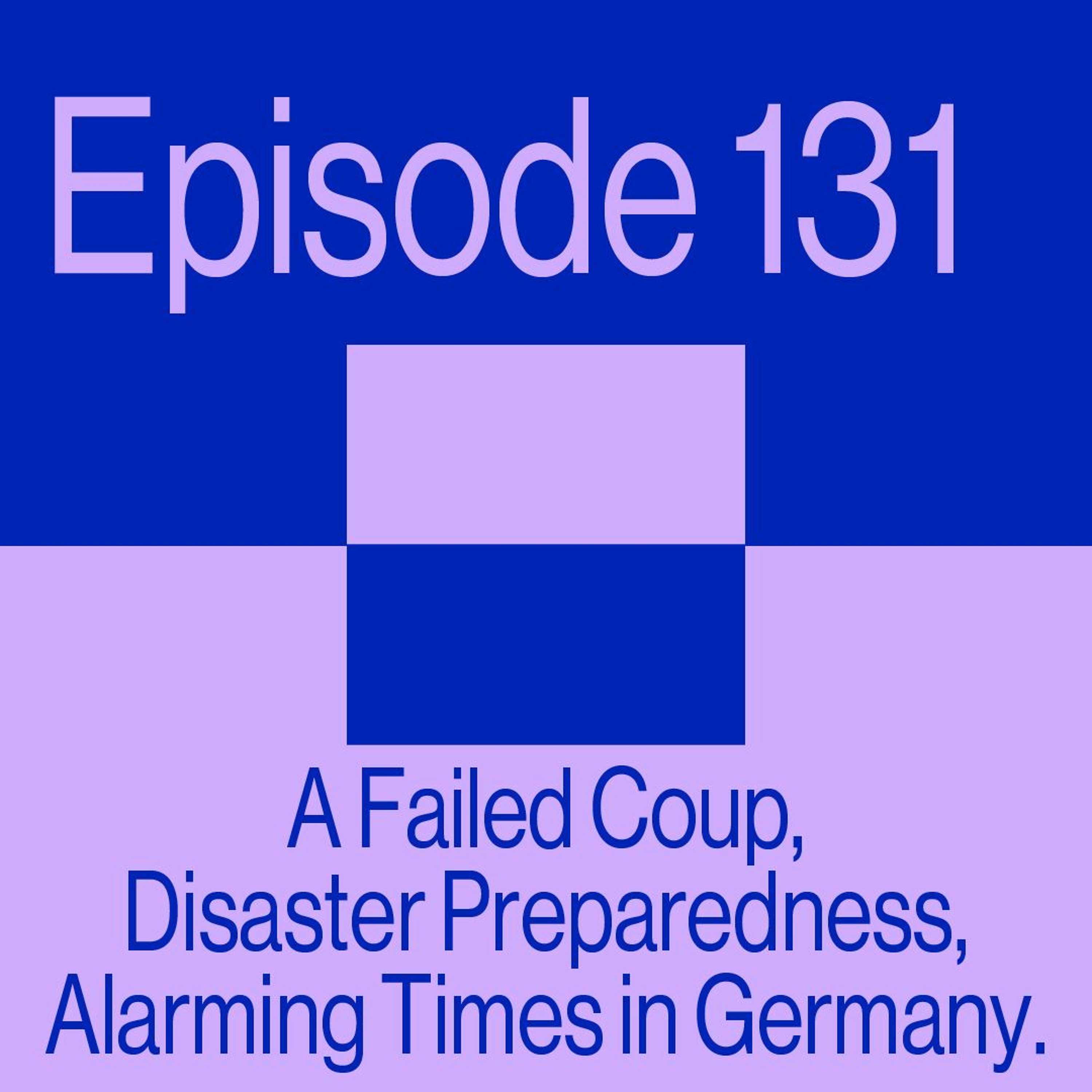 Episode 131: A Failed Coup, Disaster Preparedness and Alarming Times in Germany
