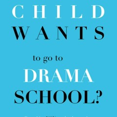 Book [PDF] So, Your Child Wants to go to DRAMA SCHOOL?: Everything you