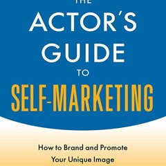 (^PDF/BOOK)->DOWNLOAD The Actor's Guide to Self-Marketing: How to Brand and Promote Your Unique Ima