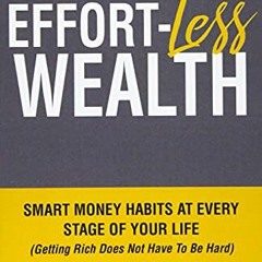 [View] [EPUB KINDLE PDF EBOOK] Effort-Less Wealth: Smart Money Habits At Every Stage