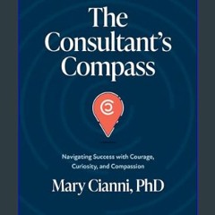 [READ] 💖 The Consultant’s Compass: Navigating Success with Courage, Curiosity, and Compassion