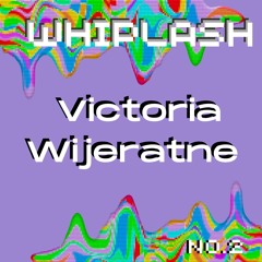 Whiplash w/ Victoria Wijeratne 002