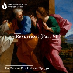 Resurrexit (Part V) - Become Fire Podcast Ep #159