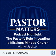 Podcast Highlight: The Pastor’s Role in Leading a Missions-Minded Church - EP183