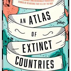 ✔️ Read An Atlas of Extinct Countries: The Remarkable (and Occasionally Ridiculous) Stories of 4