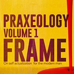 [Read] EPUB 📙 Praxeology, Volume 1: Frame: On self actualization for the modern man