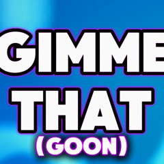 GIMME THAT (GOON)