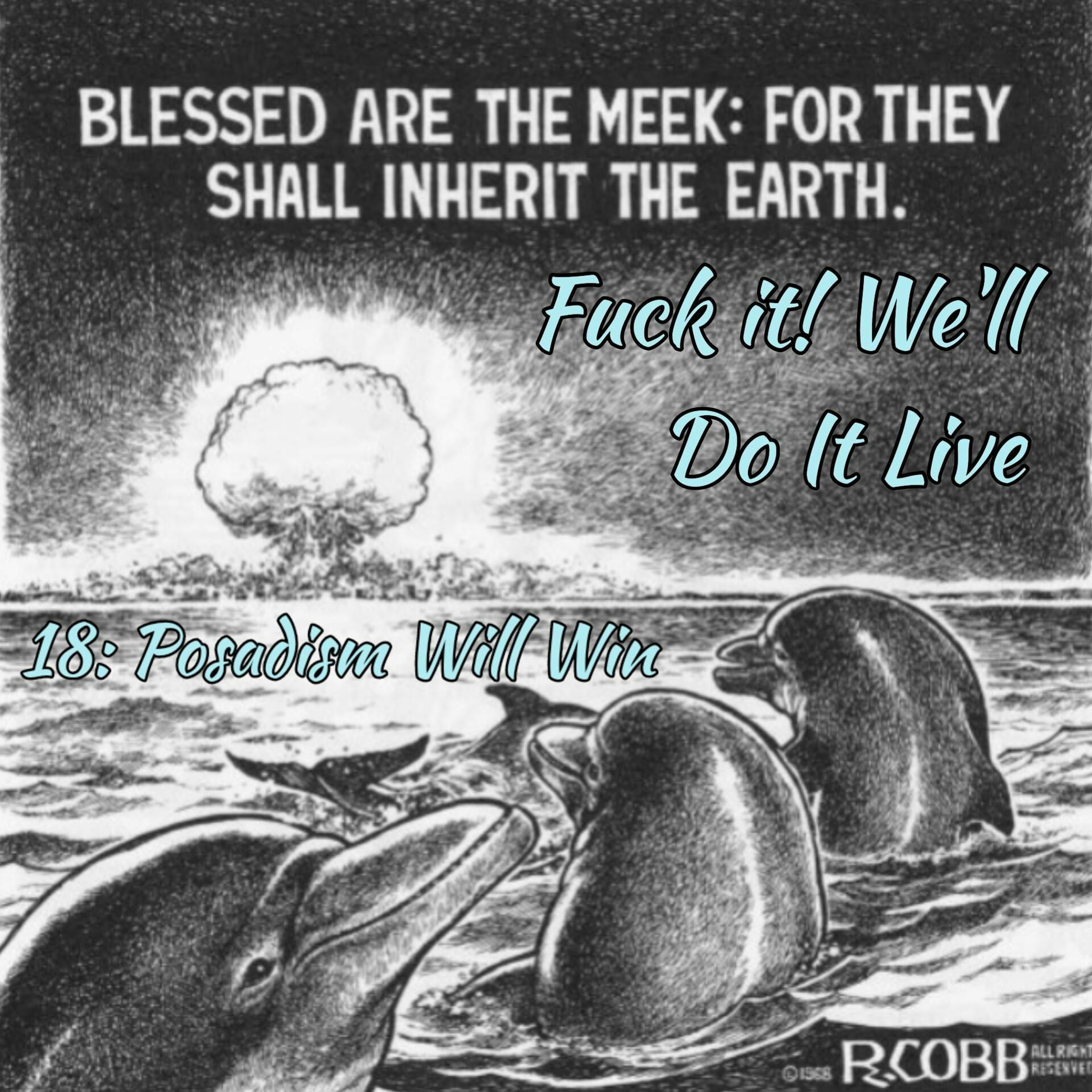 Fμck It, We'll Do it Live! Episode 18: Posadism Will Win