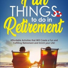 [Get] EBOOK 💓 Fun Things to do in Retirement: Affordable Activities that Will Create