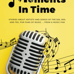 DOWNLOAD PDF 💞 Moments In Time: Stories About Artists and Songs Of The 50s, 60s, And