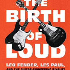 GET PDF 📌 The Birth of Loud: Leo Fender, Les Paul, and the Guitar-Pioneering Rivalry