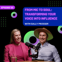 EP 53 - From Mic to Soul: Transforming Your Voice Into Influence with Sally Prosser