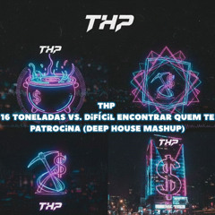 16 Toneladas vs. Difícil Encontrar Quem Te Patrocina - THP - Deep House Mashup