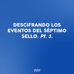2011  Descifrando Los Eventos Del Séptimo Sello. Pt.3.