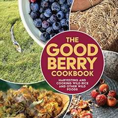Access EPUB 🎯 The Good Berry Cookbook: Harvesting and Cooking Wild Rice and Other Wi