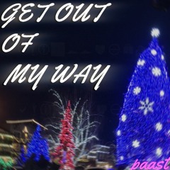 GET OUT MY WAY